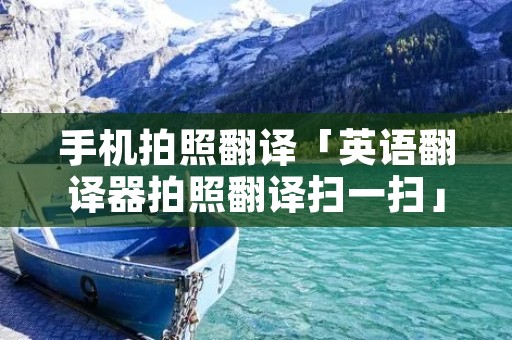 手机拍照翻译「英语翻译器拍照翻译扫一扫」
