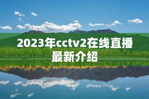2023年cctv2在线直播最新介绍