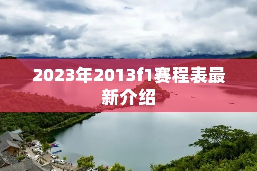 2023年2013f1赛程表最新介绍