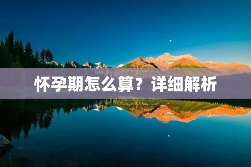 怀孕期怎么算?详细解析 怀孕期怎么算?详细解析