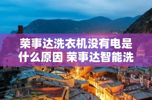 荣事达洗衣机没有电是什么原因 荣事达智能洗衣 荣事达洗衣机没有电是什么原因 荣事达智能洗衣
