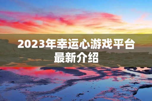 2023年幸运心游戏平台最新介绍