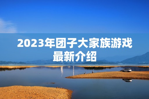 2023年团子大家族游戏最新介绍