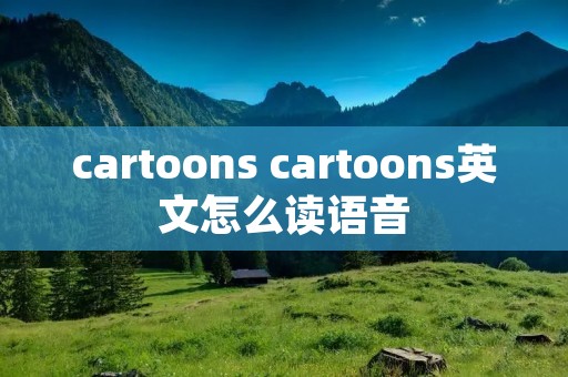 cartoons cartoons英文怎么读语音