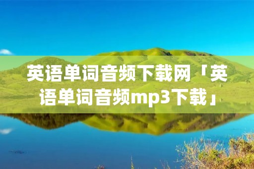 英语单词音频下载网「英语单词音频mp3下载」 英语单词音频下载网「英语单词音频mp3下载」
