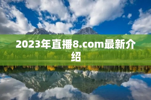 2023年直播8.com最新介绍 2023年直播8.com最新介绍