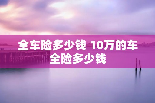全车险多少钱 10万的车全险多少钱