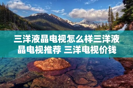 三洋液晶电视怎么样三洋液晶电视推荐 三洋电视价钱