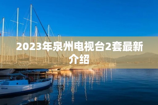 2023年泉州电视台2套最新介绍 2023年泉州电视台2套最新介绍