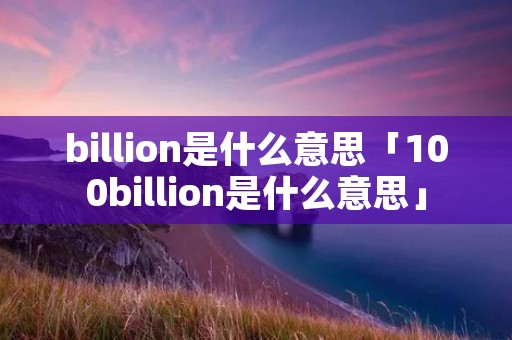 billion是什么意思「100billion是什么意思」
