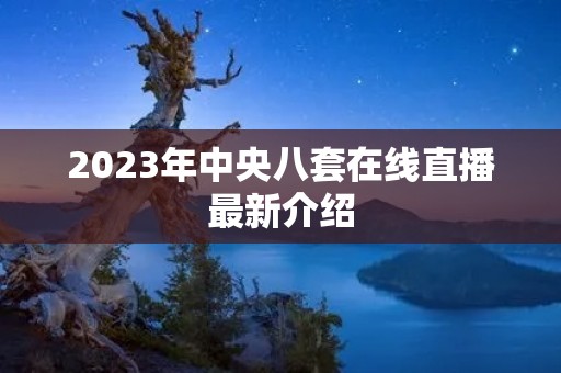 2023年中央八套在线直播最新介绍 2023年中央八套在线直播最新介绍