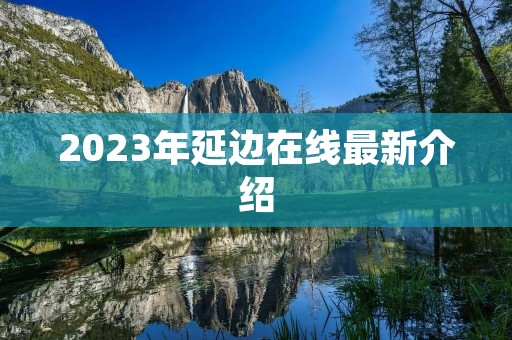2023年延边在线最新介绍