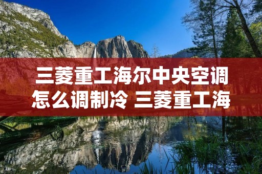三菱重工海尔中央空调怎么调制冷 三菱重工海尔中央空调调试 三菱重工海尔中央空调怎么调制冷 三菱重工海尔中央空调调试