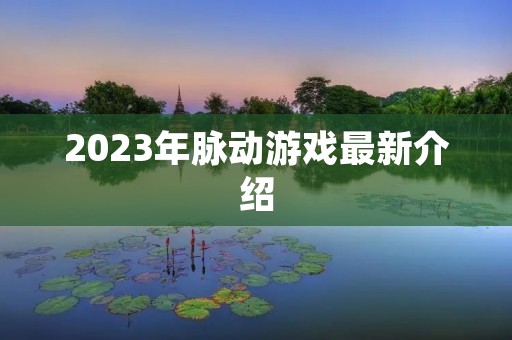 2023年脉动游戏最新介绍