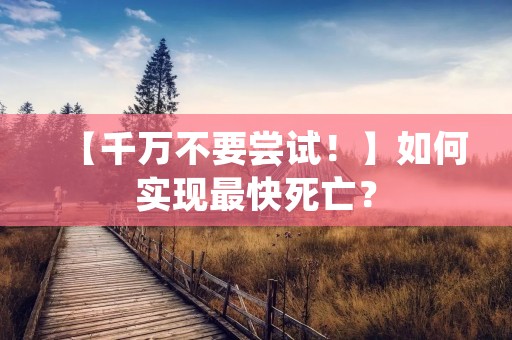 【千万不要尝试!】如何实现最快死亡? 【千万不要尝试!】如何实现最快死亡?