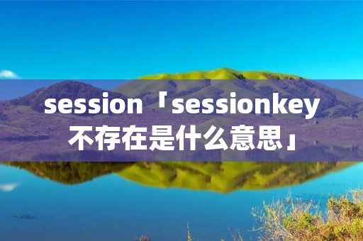 session「sessionkey不存在是什么意思」