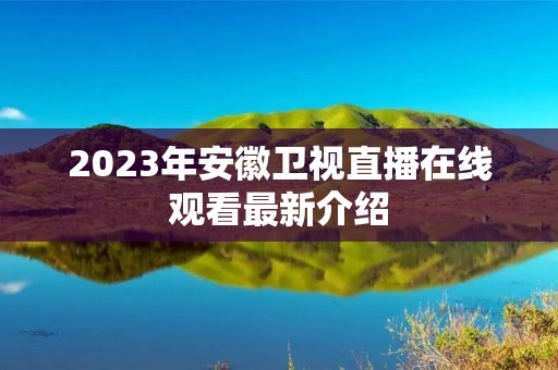 2023年安徽卫视直播在线观看最新介绍