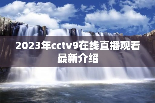 2023年cctv9在线直播观看最新介绍 2023年cctv9在线直播观看最新介绍