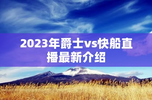 2023年爵士vs快船直播最新介绍