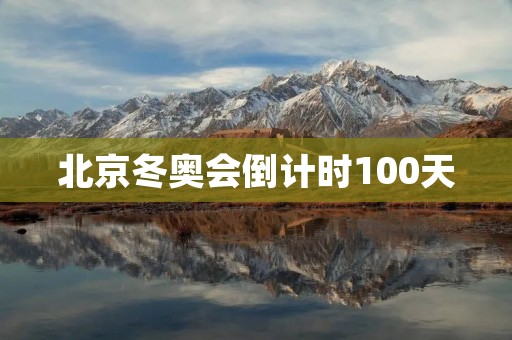 北京冬奥会倒计时100天：迎接全球的冬季盛会