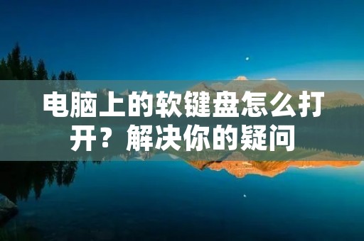 电脑上的软键盘怎么打开?解决你的疑问