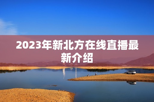 2023年新北方在线直播最新介绍