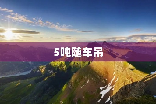 5吨随车吊:提高工作效率的必备装备 5吨随车吊:提高工作效率的必备装备