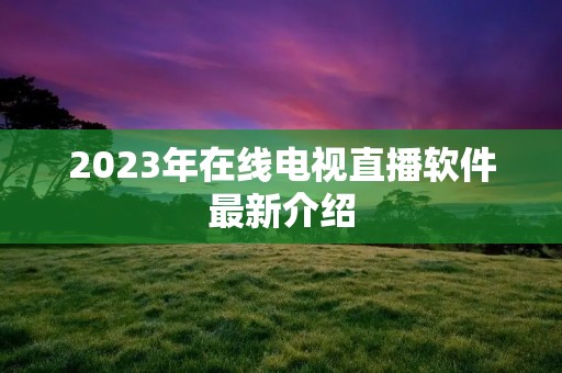 2023年在线电视直播软件最新介绍