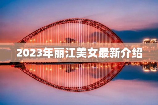 2023年丽江美女最新介绍