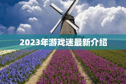 2023年游戏迷最新介绍