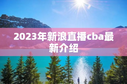 2023年新浪直播cba最新介绍 2023年新浪直播cba最新介绍