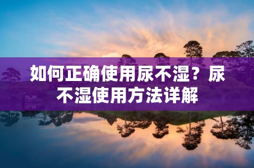 如何正确使用尿不湿？尿不湿使用方法详解