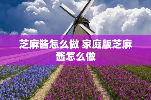 芝麻酱怎么做 家庭版芝麻酱怎么做 芝麻酱怎么做 家庭版芝麻酱怎么做