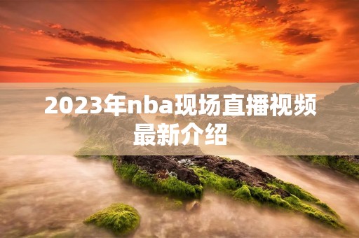 2023年nba现场直播视频最新介绍