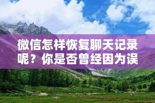 微信怎样恢复聊天记录呢?你是否曾经因为误删聊天记录而苦恼不已?或者因为换了手机,而导致微信聊天记录丢失?不要担心,本文将为你详细介绍微信恢复聊天记录的方法。