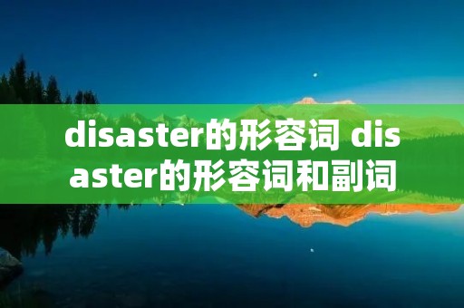 disaster的形容词 disaster的形容词和副词