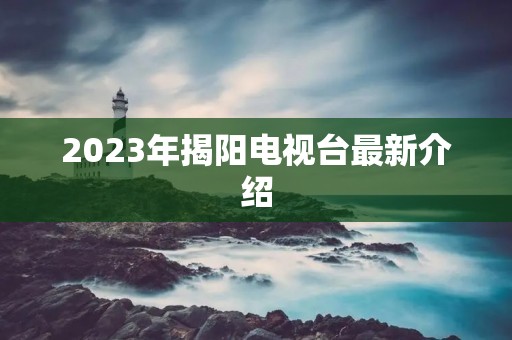 2023年揭阳电视台最新介绍