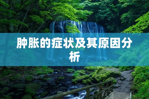 肿胀的症状及其原因分析