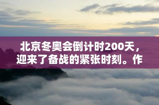 北京冬奥会倒计时200天，迎来了备战的紧张时刻。作为世界级的冬季体育盛会，冬奥会不仅是国际体育界的重头戏，也是中国体育事业的重要里程碑。北京冬奥会的成功举办，将对中国体育事业的发展和国家形象的提升产生重要的影响。