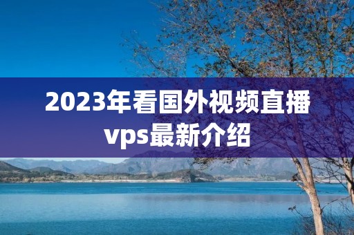 2023年看国外视频直播vps最新介绍