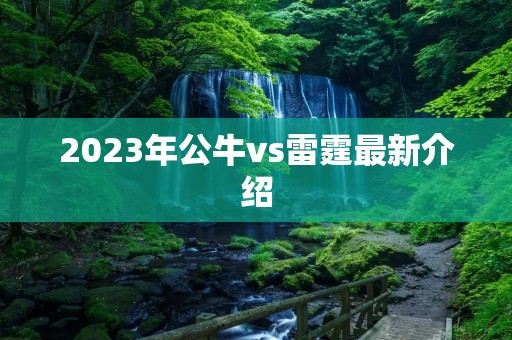 2023年公牛vs雷霆最新介绍