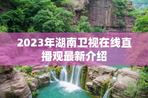 2023年湖南卫视在线直播观最新介绍
