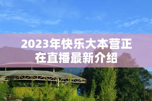 2023年快乐大本营正在直播最新介绍 2023年快乐大本营正在直播最新介绍