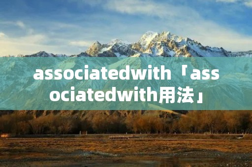 associatedwith「associatedwith用法」 associatedwith「associatedwith用法」