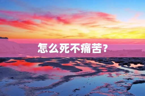 怎么死不痛苦？