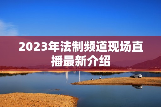 2023年法制频道现场直播最新介绍