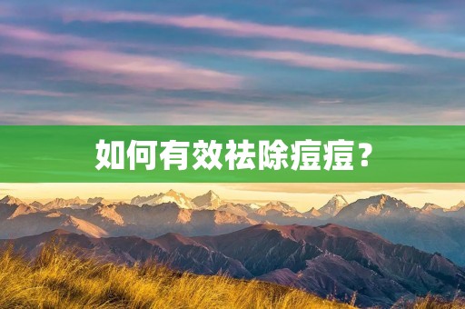 如何有效祛除痘痘? 如何有效祛除痘痘?