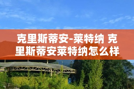 克里斯蒂安-莱特纳 克里斯蒂安莱特纳怎么样 克里斯蒂安-莱特纳 克里斯蒂安莱特纳怎么样