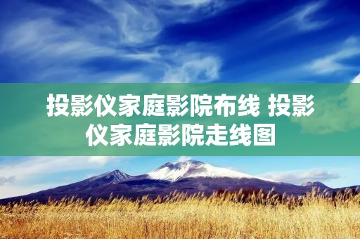 投影仪家庭影院布线 投影仪家庭影院走线图 投影仪家庭影院布线 投影仪家庭影院走线图