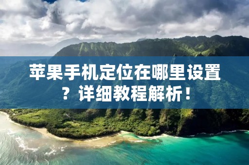 苹果手机定位在哪里设置?详细教程解析!